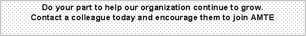 Text Box: Do your part to help our organization continue to grow.
Contact a colleague today and encourage them to join AMTE
